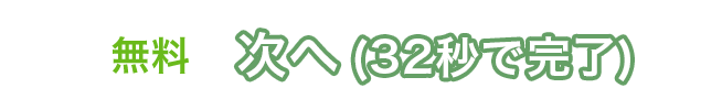 無料　次へ（32秒で完了）